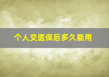 个人交医保后多久能用