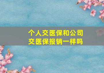 个人交医保和公司交医保报销一样吗