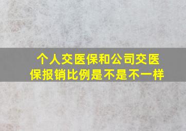 个人交医保和公司交医保报销比例是不是不一样