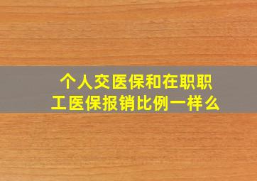 个人交医保和在职职工医保报销比例一样么