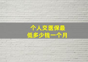 个人交医保最低多少钱一个月