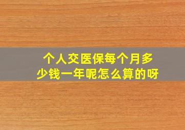 个人交医保每个月多少钱一年呢怎么算的呀