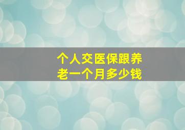 个人交医保跟养老一个月多少钱