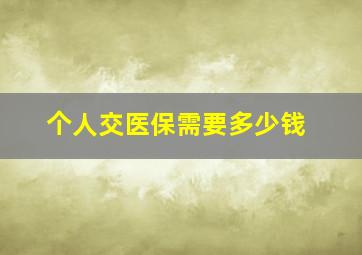 个人交医保需要多少钱