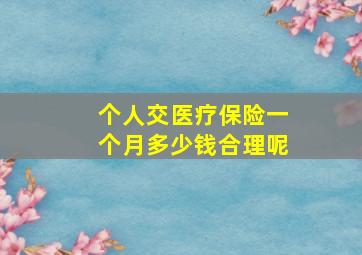 个人交医疗保险一个月多少钱合理呢