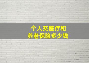 个人交医疗和养老保险多少钱