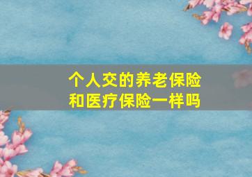 个人交的养老保险和医疗保险一样吗