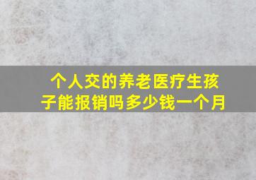 个人交的养老医疗生孩子能报销吗多少钱一个月