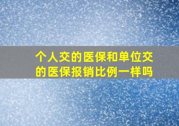 个人交的医保和单位交的医保报销比例一样吗