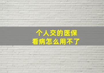 个人交的医保看病怎么用不了