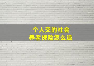 个人交的社会养老保险怎么退