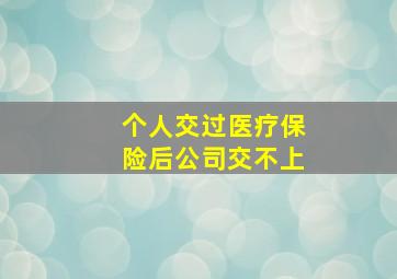 个人交过医疗保险后公司交不上