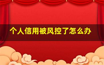 个人信用被风控了怎么办