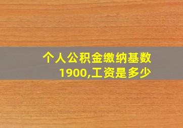 个人公积金缴纳基数1900,工资是多少