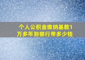 个人公积金缴纳基数1万多年到银行带多少钱