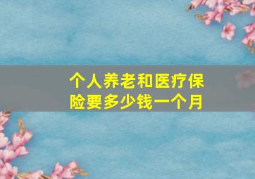 个人养老和医疗保险要多少钱一个月