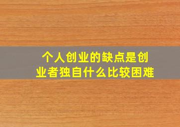 个人创业的缺点是创业者独自什么比较困难