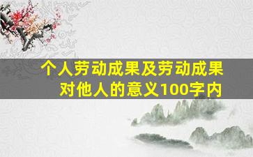 个人劳动成果及劳动成果对他人的意义100字内