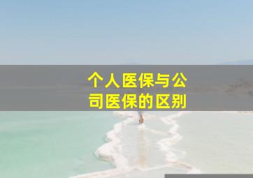 个人医保与公司医保的区别