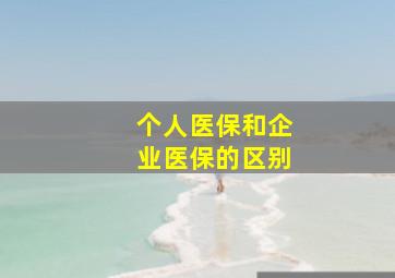 个人医保和企业医保的区别