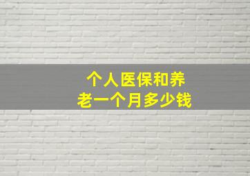 个人医保和养老一个月多少钱