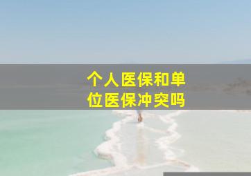 个人医保和单位医保冲突吗