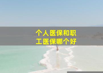 个人医保和职工医保哪个好