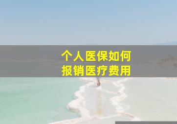 个人医保如何报销医疗费用