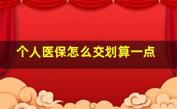 个人医保怎么交划算一点