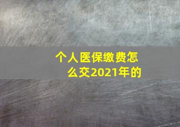 个人医保缴费怎么交2021年的