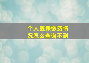 个人医保缴费情况怎么查询不到