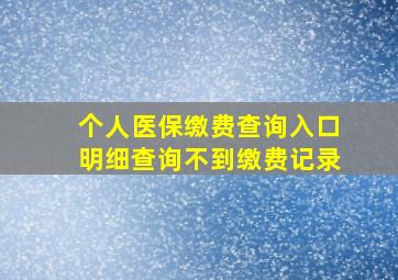 个人医保缴费查询入口明细查询不到缴费记录