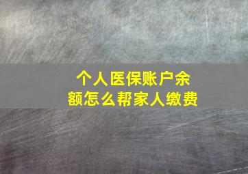 个人医保账户余额怎么帮家人缴费