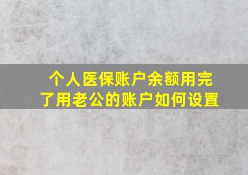 个人医保账户余额用完了用老公的账户如何设置