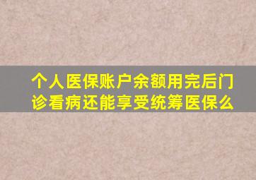 个人医保账户余额用完后门诊看病还能享受统筹医保么