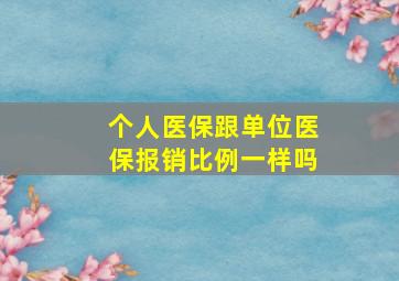 个人医保跟单位医保报销比例一样吗