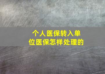 个人医保转入单位医保怎样处理的