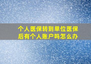 个人医保转到单位医保后有个人账户吗怎么办