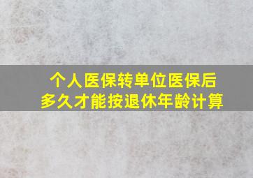 个人医保转单位医保后多久才能按退休年龄计算