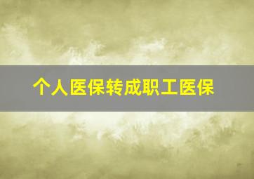 个人医保转成职工医保