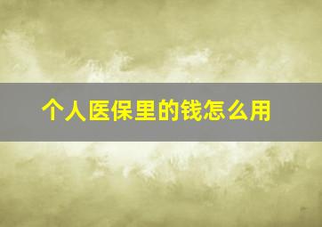 个人医保里的钱怎么用