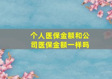 个人医保金额和公司医保金额一样吗