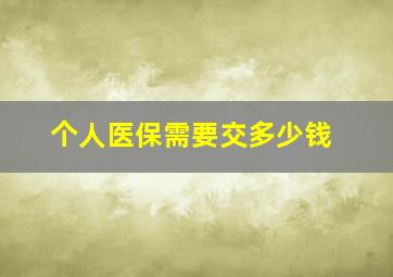 个人医保需要交多少钱