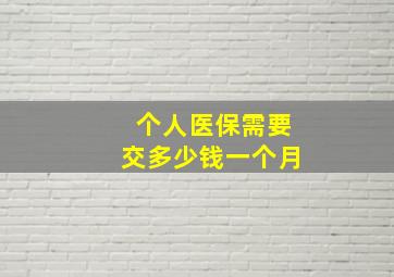 个人医保需要交多少钱一个月