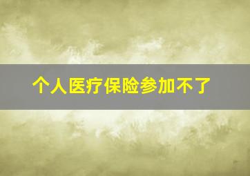 个人医疗保险参加不了