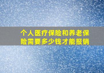 个人医疗保险和养老保险需要多少钱才能报销