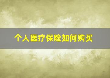 个人医疗保险如何购买