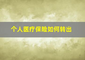 个人医疗保险如何转出