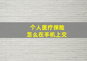 个人医疗保险怎么在手机上交