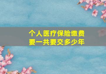 个人医疗保险缴费要一共要交多少年